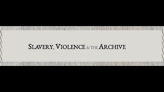 Slavery, Violence, and the Archive (2/3)