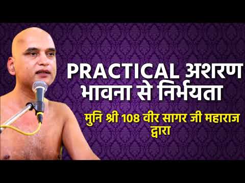 PRACTICAL अशरण भावना से निर्भयता,  PART - 1 , मुनि श्री 108 वीर सागर जी महाराज द्वारा