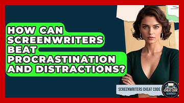 How Can Screenwriters Beat Procrastination And Distractions? - Screenwriter