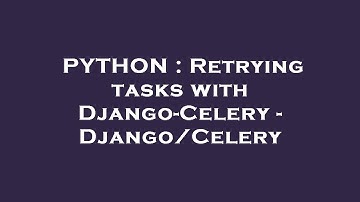 PYTHON : Retrying tasks with Django-Celery - Django/Celery