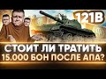 121B - СТОИТ ЛИ ТРАТИТЬ 15.000 БОН? ОДИН ИЗ ЛУЧШИХ СТ-10 ПОСЛЕ АПА?!