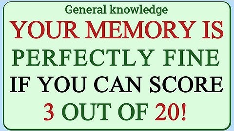 YOUR MEMORY IS PERFECTLY FINE IF YOU CAN SCORE 3 OUT OF 20 IN THIS QUIZ!
