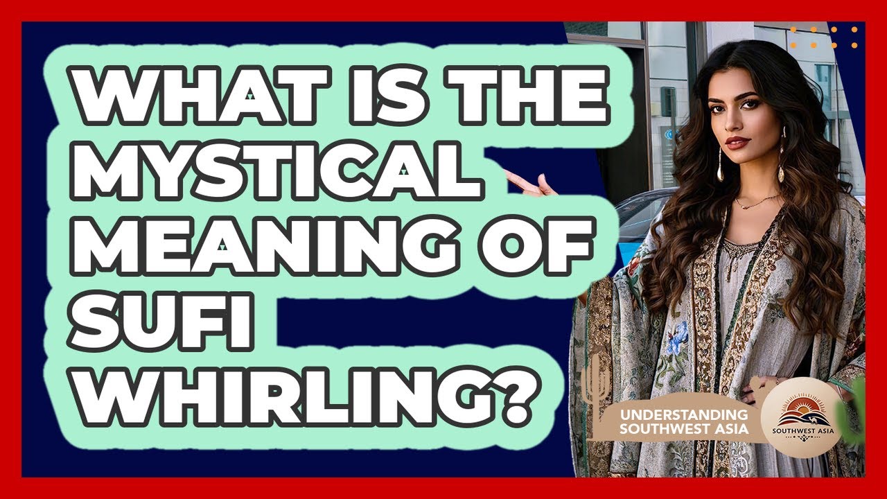 What Is The Mystical Meaning Of Sufi Whirling? - Understanding Southwest Asia