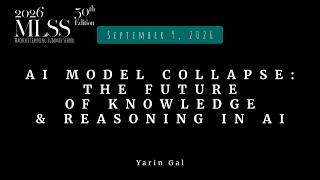 MLSS 2026 — Yarin Gal — AI model collapse: the future of knowledge & reasoning in AI