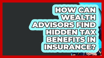How Can Wealth Advisors Find Hidden Tax Benefits In Insurance? - Wealth Advisor Success Hub