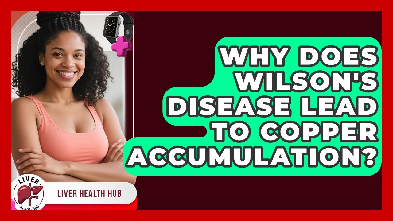 Why Does Wilson's Disease Lead To Copper Accumulation? - Liver Health Hub
