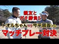 【対決】今平周吾プロ VS親友のトオルちゃんとのマッチプレーガチ対決！！絶対に負けられない戦いだが...まさかのスタートをきる！？