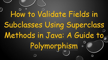 How to Validate Fields in Subclasses Using Superclass Methods in Java: A Guide to Polymorphism