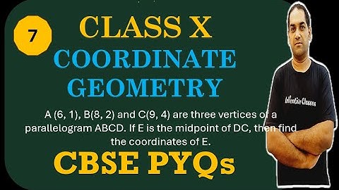 7. A (6, 1), B(8, 2) and C(9, 4) are three vertices of a parallelogram ABCD. If E is the midpoint