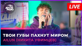 AILUN (Никита Уфимцев) - Твои Губы Пахнут Миром (LIVE @ Авторадио)