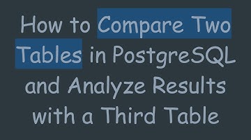 How to Compare Two Tables in PostgreSQL and Analyze Results with a Third Table