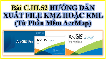 Bài C.III.52. HƯỚNG DẪN XUẤT FILE KMZ HOẶC KML Từ Phần Mềm AcrMap
