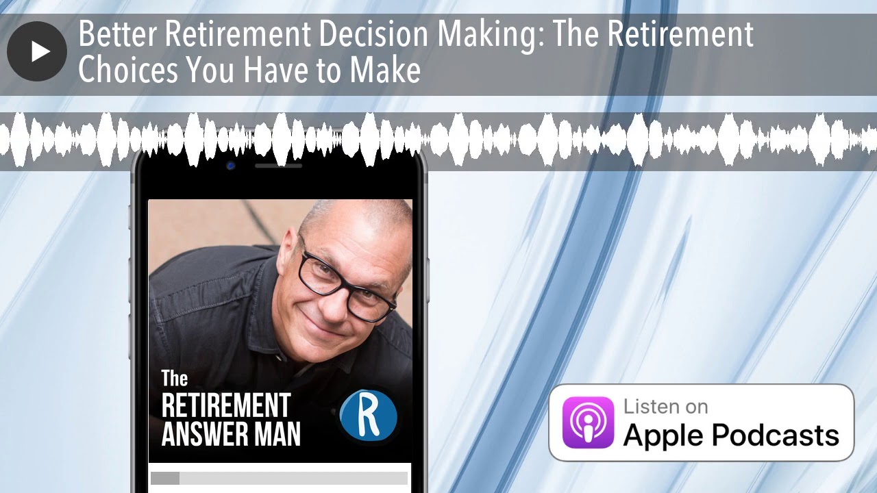 Better Retirement Decision Making: The Retirement Choices You Have to Make
