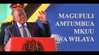 Magufuli amtumbua Mkuu wa Wilaya na Mkurugenzi