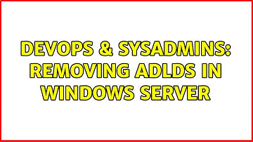 DevOps & SysAdmins: Removing ADLDS in Windows Server (2 Solutions!!)