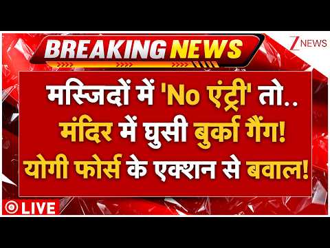 Yogi Force Action On Burqa Gang LIVE: मस्जिद में ‘No एंट्री’..मंदिर में घुसी बुर्का गैंग! एक्शन शुरू