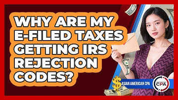 Why Are My E-filed Taxes Getting IRS Rejection Codes? - Asian American CPA