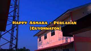 HAPPY ASMARA - PERLAHAN (GuyonWaton) | LYRICS