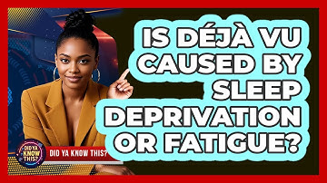 Is Déjà Vu Caused By Sleep Deprivation Or Fatigue? - Did Ya Know This