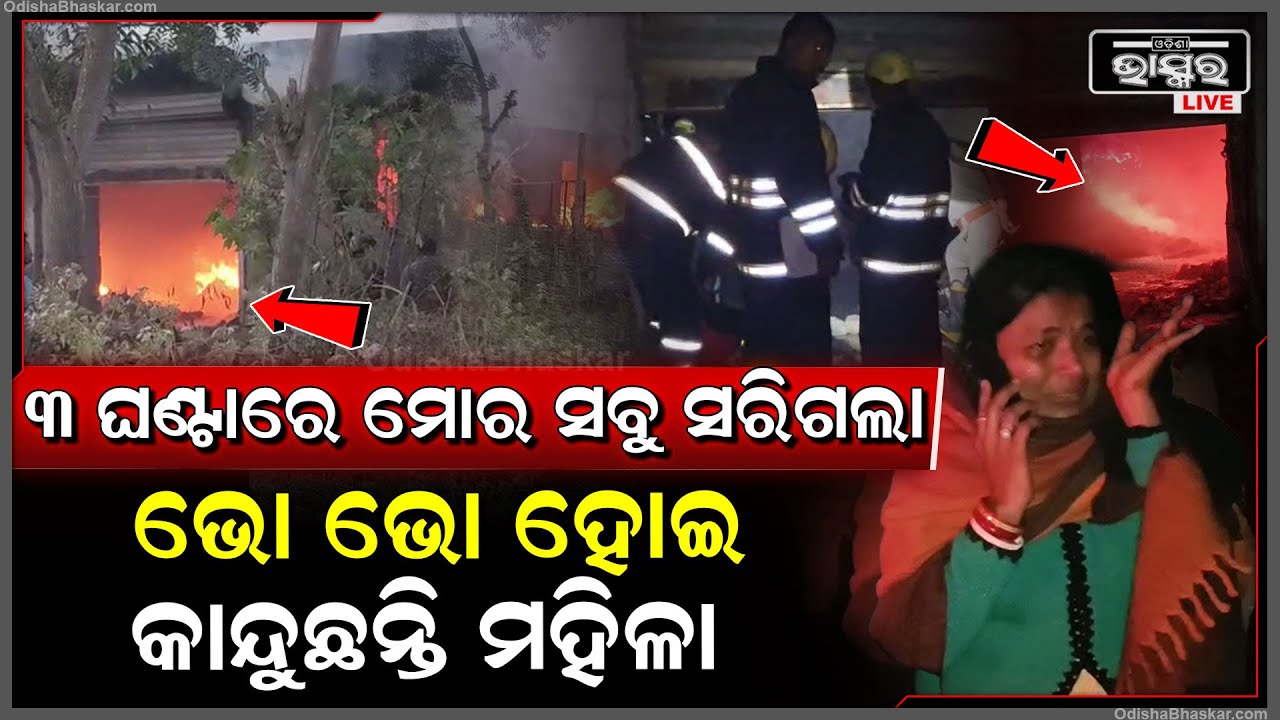 ମୋର ସବୁ କିଛି ଚାଲିଗଲା, ଆଖି ଆଗରେ ଜଳୁଛି ଭୋ ଭୋ ହୋଇ କାନ୍ଦୁଛନ୍ତି ମହିଳା...୩ ଘଣ୍ଟା ହେଲାଣି