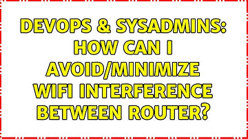 DevOps & SysAdmins: How can I avoid/minimize wifi interference between router? (2 Solutions!!)
