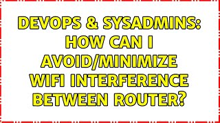 DevOps & SysAdmins: How can I avoid/minimize wifi interference between router? (2 Solutions!!)