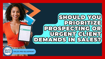 Should You Prioritize Prospecting Or Urgent Client Demands In Sales? - Sales Pro Blueprint