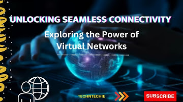 Unlocking Seamless Connectivity | Exploring the Power of Virtual Networks