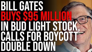 Bill Gates Buys $95 MILLION In Bud Light Stock, Calls For Boycott Just Doubled Down