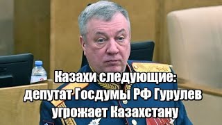 Казахи следующие: депутат Госдумы РФ Гурулев угрожает Казахстану