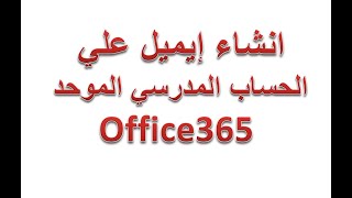 انشاء إيميل علي الحساب المدرسي الموحد  Office365