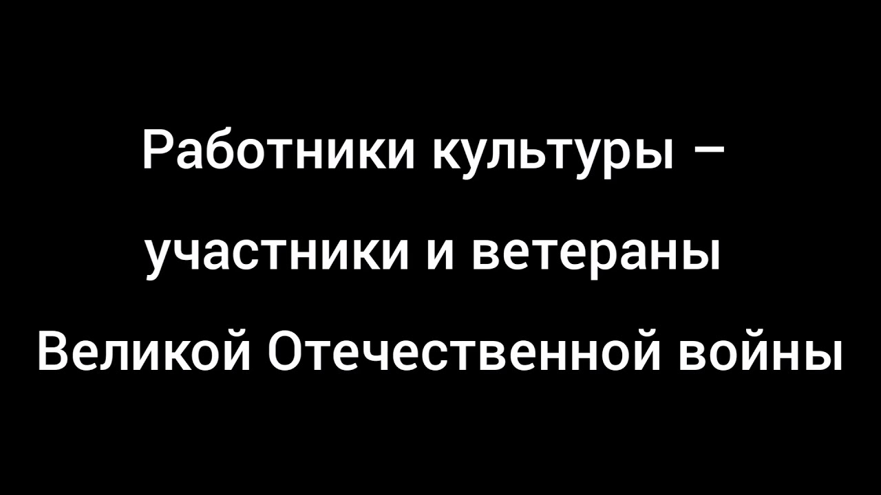 Работники в сфере культуры - участники и ветераны ВОВ