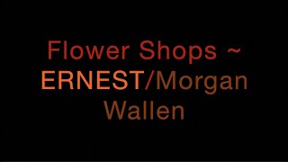 Flower Shops ~ ERNEST/Morgan Wallen Lyrics