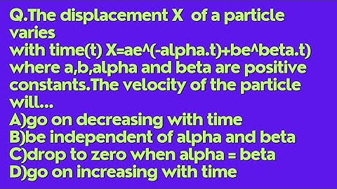 Q.The displacement X of a particle varies with time(t) X=ae^(-alpha.t)+be^beta.t) where....