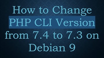 How to Change PHP CLI Version from 7.4 to 7.3 on Debian 9