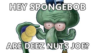 Hey Spongebob, are Deez Nuts Joe?