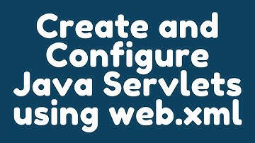 How to create and configure Java Servlets using web.xml ?