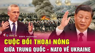 Toàn cảnh quốc tế: Tiết lộ nóng nội dung cuộc đối thoại giữa Trung Quốc - NATO về Ukraine