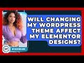 Will Changing My WordPress Theme Affect My Elementor Designs? | WP Solutions Guru News