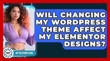 Will Changing My WordPress Theme Affect My Elementor Designs? | WP Solutions Guru News