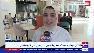 إكسترا اليوم| افتتاح مركز خدمات مصر بأسوان للتيسير على المواطنين