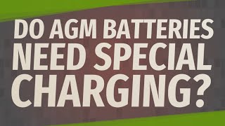 Do AGM batteries need special charging?