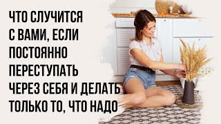 Что случится с вами, если постоянно переступать через себя и делать только то, что надо