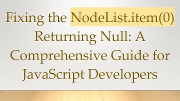 Fixing the NodeList.item(0) Returning Null: A Comprehensive Guide for JavaScript Developers