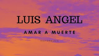 LUIS ANGEL - AMAR A MUERTE (LETRA)