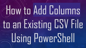 How to Add Columns to an Existing CSV File Using PowerShell