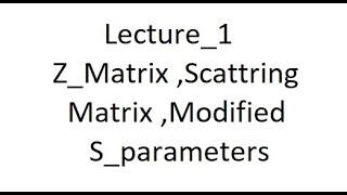 Lecture_1 Z_Matrix ,Scattering matrix ,Modified S_Matrix with explaining Return and Insertion losses