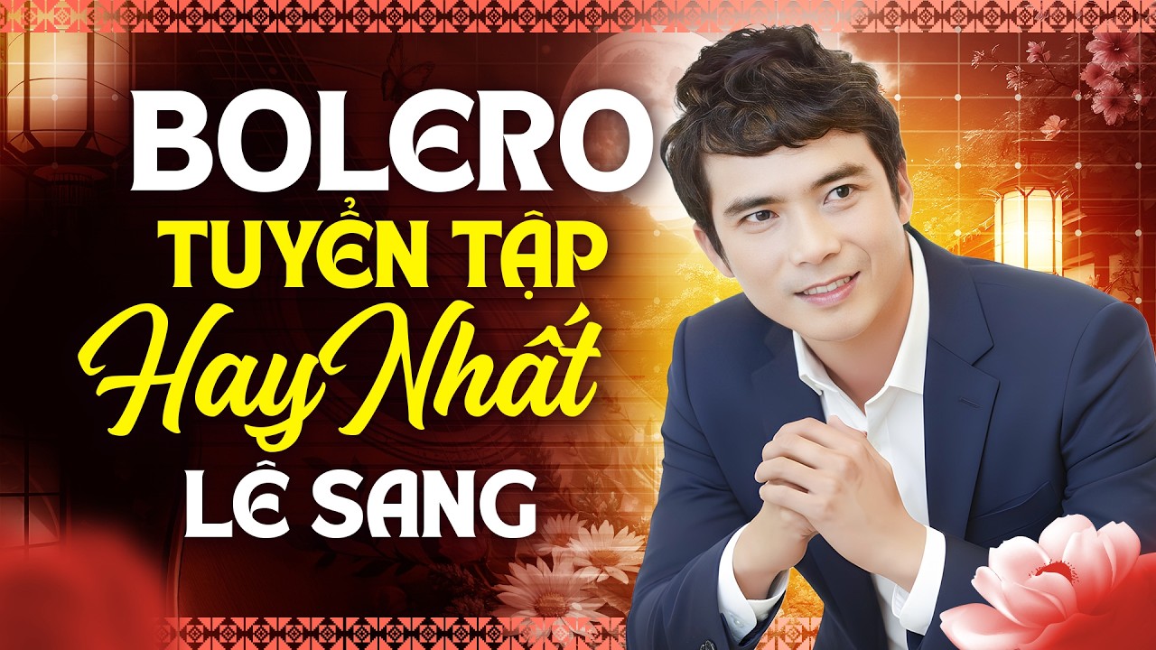 Bolero Tuyển Tập Hay Nhất – Lê Sang | Nhạc Trữ Tình Ngọt Ngào Nghe Một Lần Là Đắm Say