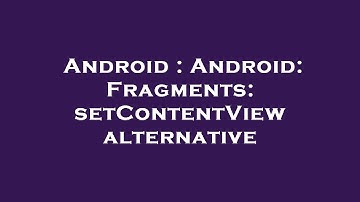 Android : Android: Fragments: setContentView alternative