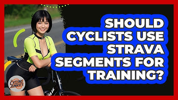 Should Cyclists Use Strava Segments For Training? - The Cycling Junkies
